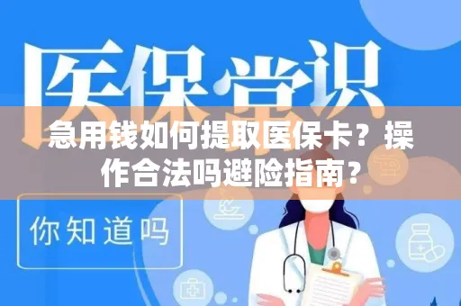 急用钱如何提取医保卡？操作合法吗避险指南？